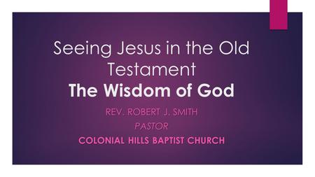 Seeing Jesus in the Old Testament The Wisdom of God REV. ROBERT J. SMITH PASTOR COLONIAL HILLS BAPTIST CHURCH.