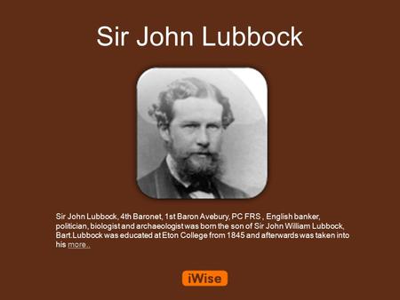 Sir John Lubbock Sir John Lubbock, 4th Baronet, 1st Baron Avebury, PC FRS, English banker, politician, biologist and archaeologist was born the son of.