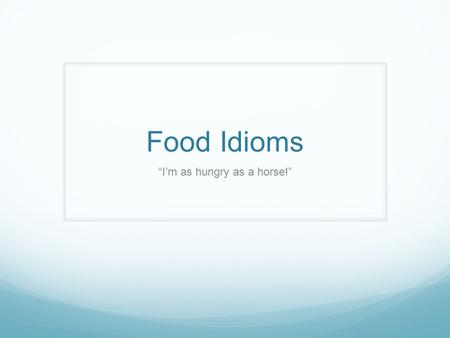Food Idioms “I’m as hungry as a horse!”. acquire a taste for (something) - to develop a liking for some kind of food or drink or something else My friend.
