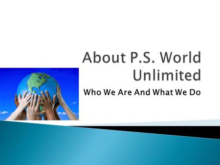 Who We Are And What We Do.  P.S. (People Sustained) World Unlimited is a business and personnel development company, providing a wide range of specialized.