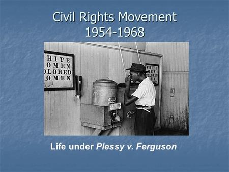 Civil Rights Movement 1954-1968 Life under Plessy v. Ferguson.