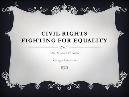 CIVIL RIGHTS FIGHTING FOR EQUALITY Mrs. Bryant’s 5 th Grade Georgia Standards WJIS.