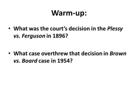 Warm-up: What was the court’s decision in the Plessy vs. Ferguson in 1896? What case overthrew that decision in Brown vs. Board case in 1954?