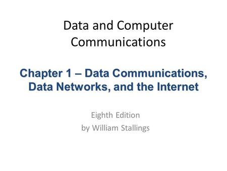 Data and Computer Communications Eighth Edition by William Stallings Chapter 1 – Data Communications, Data Networks, and the Internet.