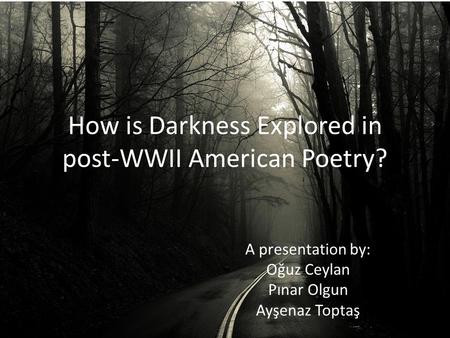 How is Darkness Explored in post-WWII American Poetry? A presentation by: Oğuz Ceylan Pınar Olgun Ayşenaz Toptaş.