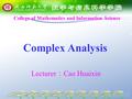 Complex Analysis College of Mathematics and Information Science Lecturer ： Cao Huaixin.