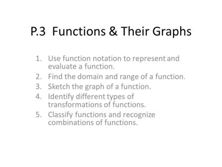 P.3 Functions & Their Graphs 1.Use function notation to represent and evaluate a function. 2.Find the domain and range of a function. 3.Sketch the graph.