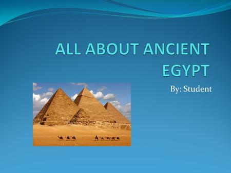 By: Student. Ancient Egypt People who built pyramids were hardworking and enjoyed life. The hardworking people loved science and music. The Nile River.