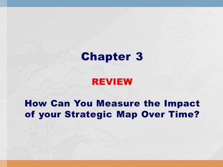 Chapter 3 REVIEW How Can You Measure the Impact of your Strategic Map Over Time?