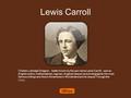 Lewis Carroll Charles Lutwidge Dodgson, better known by the pen name Lewis Carroll, was an English author, mathematician, logician, Anglican deacon and.