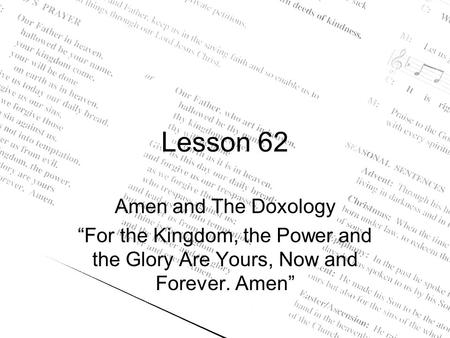 Lesson 62 Amen and The Doxology “For the Kingdom, the Power and the Glory Are Yours, Now and Forever. Amen”