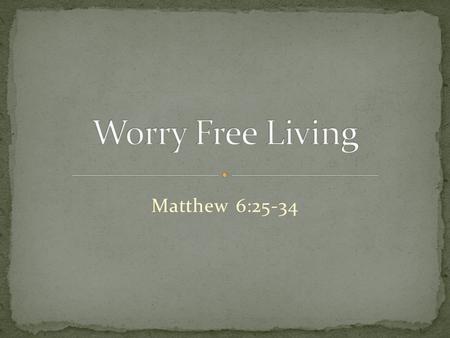 Matthew 6:25-34. 25  This is why I tell you: Don’t worry about your life, what you will eat or what you will drink; or about your body, what you will.