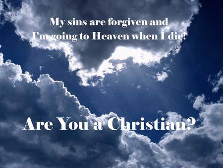 Are You a Christian? My sins are forgiven and I’m going to Heaven when I die!