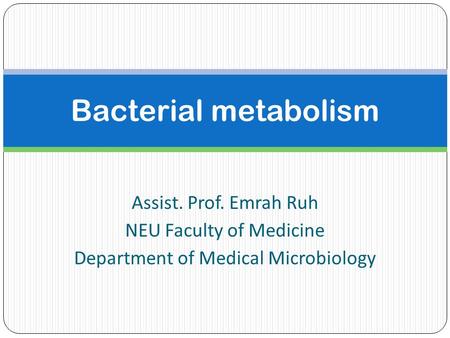 Bacterial metabolism Assist. Prof. Emrah Ruh NEU Faculty of Medicine