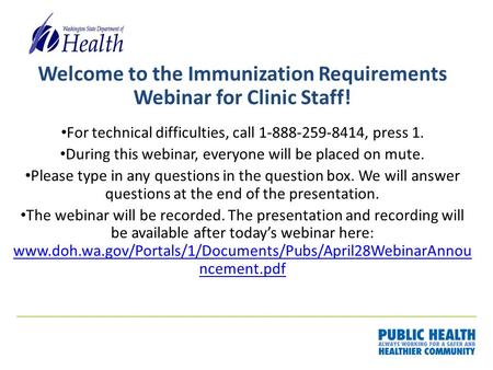 Welcome to the Immunization Requirements Webinar for Clinic Staff! For technical difficulties, call 1-888-259-8414, press 1. During this webinar, everyone.