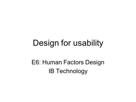 Design for usability E6: Human Factors Design IB Technology.