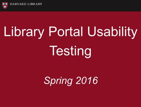 Library Portal Usability Testing Spring 2016. Methodology Formal & informal usability testing No site searching allowed Short design activity (XO)