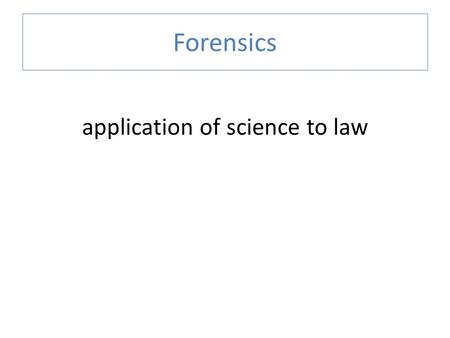 Forensics application of science to law. Branches of forensics  Pathology  Fingerprints  Toxicology  Entomology  Anthropology  Botany  Odontology.