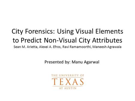 City Forensics: Using Visual Elements to Predict Non-Visual City Attributes Sean M. Arietta, Alexei A. Efros, Ravi Ramamoorthi, Maneesh Agrawala Presented.