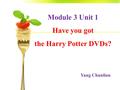 Module 3 Unit 1 Have you got the Harry Potter DVDs? Yang Chunlian.