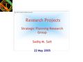 Research Projects Strategic Planning Research Group Sadiq M. Sait 22 May 2005.