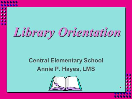 Library Orientation Central Elementary School Annie P. Hayes, LMS.