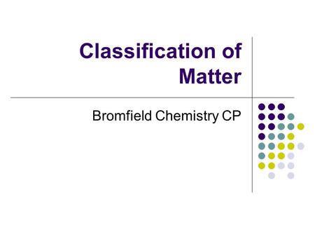 Classification of Matter Bromfield Chemistry CP. Chemistry The study of the composition of substances and the changes they undergo.