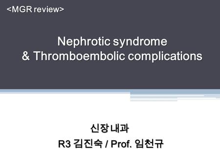 Nephrotic syndrome & Thromboembolic complications 신장내과 R3 김진숙 / Prof. 임천규 R3 김진숙 / Prof. 임천규.