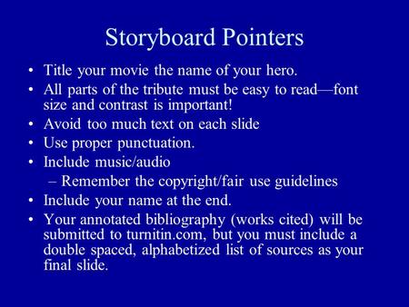 Storyboard Pointers Title your movie the name of your hero. All parts of the tribute must be easy to read—font size and contrast is important! Avoid too.