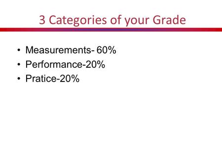 3 Categories of your Grade Measurements- 60% Performance-20% Pratice-20%