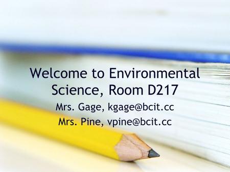 Welcome to Environmental Science, Room D217 Mrs. Gage, Mrs. Pine,