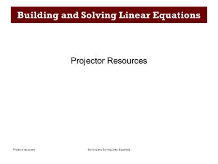 Building and Solving Linear EquationsProjector resources Building and Solving Linear Equations Projector Resources.