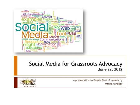Social Media for Grassroots Advocacy June 22, 2012 A presentation to People First of Nevada by Marcia O'Malley.