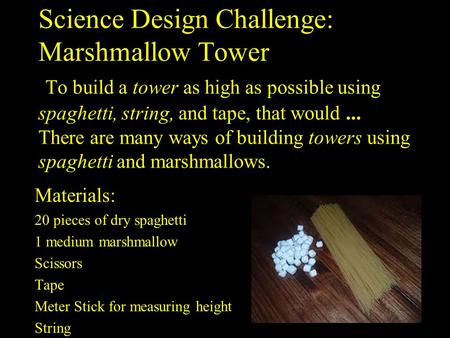 Science Design Challenge: Marshmallow Tower To build a tower as high as possible using spaghetti, string, and tape, that would ... There are many ways.