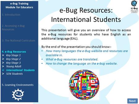 E-Bug Resources: International Students This presentation will give you an overview of how to access the e-Bug resources for students who have English.