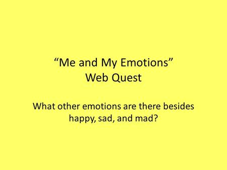“Me and My Emotions” Web Quest What other emotions are there besides happy, sad, and mad?