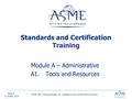 Page © ASME 2014 Standards and Certification Training Module A – Administrative A1. Tools and Resources ASME S&C Training Module A2. Standards and Certification.