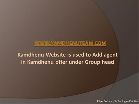 Kamdhenu Website is used to Add agent in Kamdhenu offer under Group head Pfiger Software Technologies Pvt. Ltd.