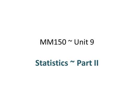 MM150 ~ Unit 9 Statistics ~ Part II. WHAT YOU WILL LEARN Mode, median, mean, and midrange Percentiles and quartiles Range and standard deviation z-scores.