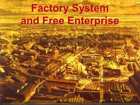 Factory System and Free Enterprise. Industrial Revolution Began in England in the 18 th Century Very limited American Manufacturing in the 18 th century.