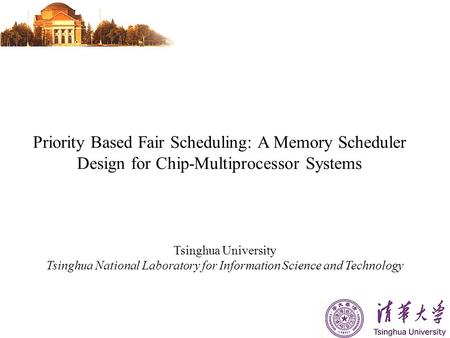 Priority Based Fair Scheduling: A Memory Scheduler Design for Chip-Multiprocessor Systems Tsinghua University Tsinghua National Laboratory for Information.