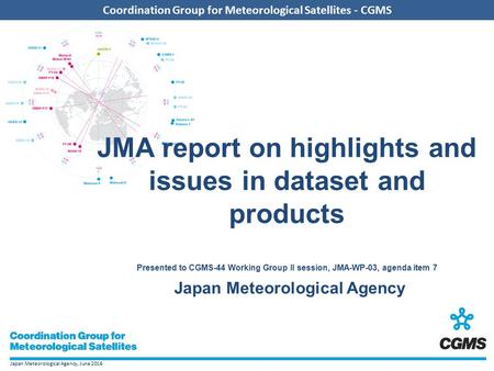 Japan Meteorological Agency, June 2016 Coordination Group for Meteorological Satellites - CGMS JMA report on highlights and issues in dataset and products.