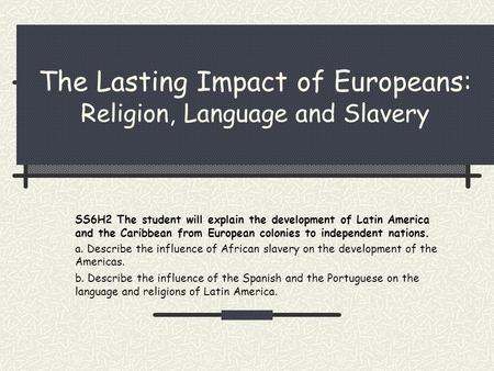The Lasting Impact of Europeans: Religion, Language and Slavery SS6H2 The student will explain the development of Latin America and the Caribbean from.