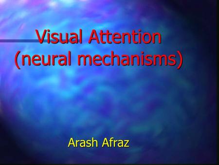 Visual Attention (neural mechanisms) Arash Afraz.