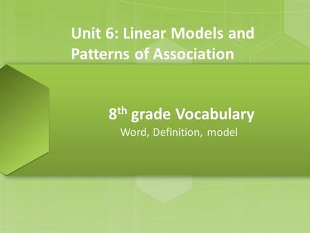 8 th grade Vocabulary Word, Definition, model Unit 6: Linear Models and Patterns of Association.