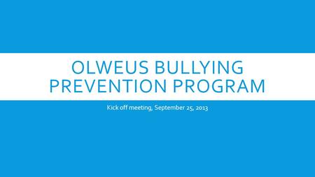 OLWEUS BULLYING PREVENTION PROGRAM Kick off meeting, September 25, 2013.