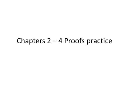 Chapters 2 – 4 Proofs practice. Chapter 2 Proofs Practice Commonly used properties, definitions, and postulates  Transitive property  Substitution property.
