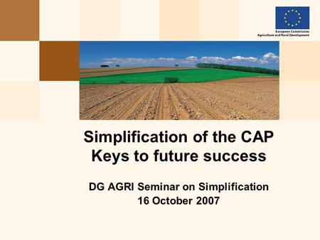 DG AGRI Seminar on Simplification 16 October 2007 Simplification of the CAP Keys to future success.