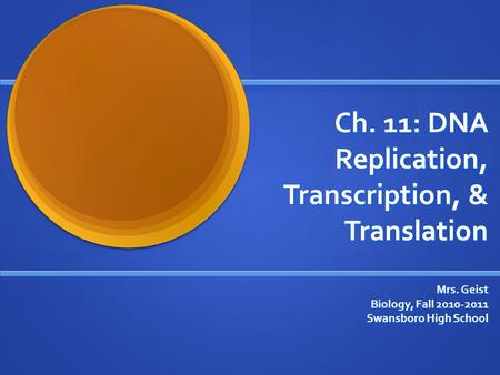 Ch. 11: DNA Replication, Transcription, & Translation Mrs. Geist Biology, Fall 2010-2011 Swansboro High School.