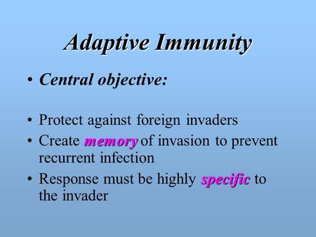 Adaptive Immunity Central objective: Protect against foreign invaders memoryCreate memory of invasion to prevent recurrent infection specificResponse.